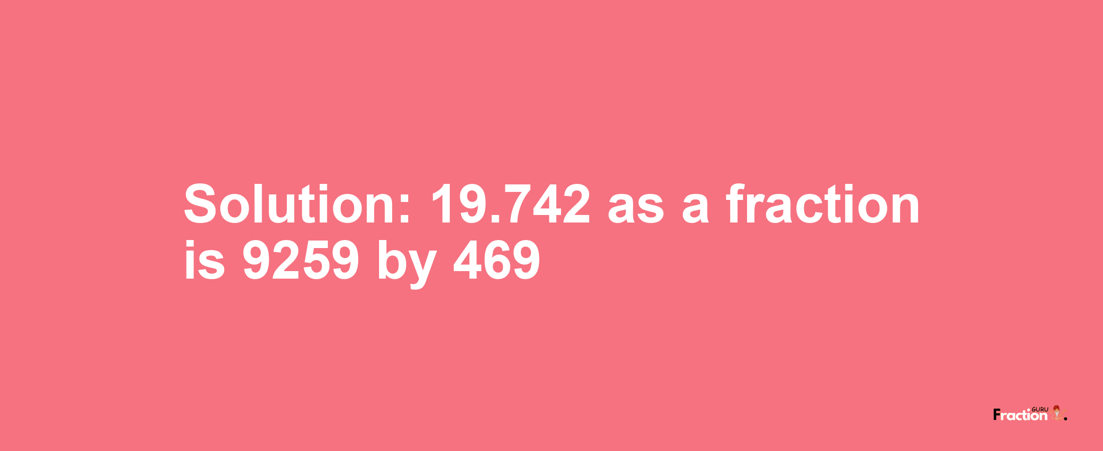 Solution:19.742 as a fraction is 9259/469